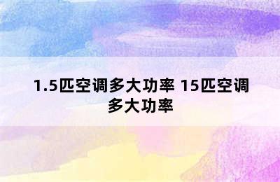 1.5匹空调多大功率 15匹空调多大功率